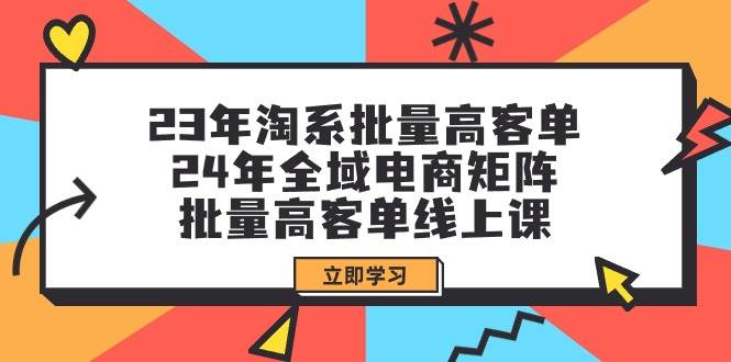 23年淘系批量高客单+24年全域电商矩阵，批量高客单线上课（109节课）-爱省资源网