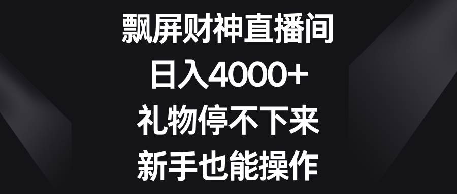 飘屏财神直播间，日入4000+，礼物停不下来，新手也能操作-爱省资源网