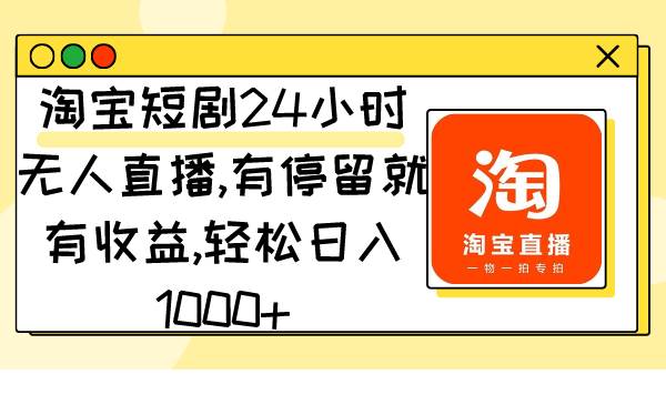 淘宝短剧24小时无人直播，有停留就有收益,轻松日入1000+-爱省资源网