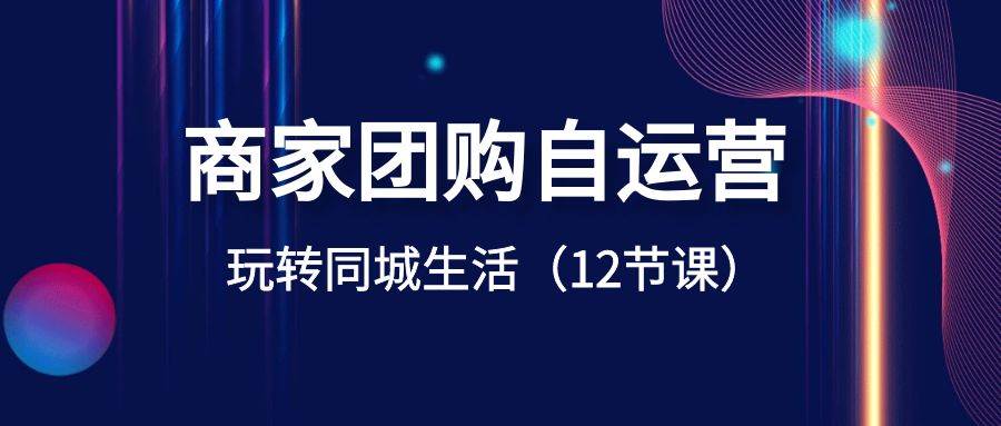 商家团购自运营-玩转同城生活（12节课）-爱省资源网