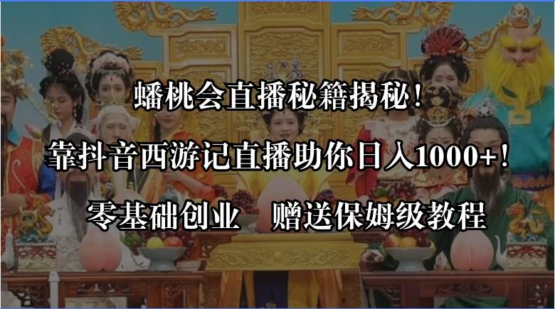 蟠桃会直播秘籍揭秘！靠抖音西游记直播日入1000+零基础创业，赠保姆级教程-爱省资源网
