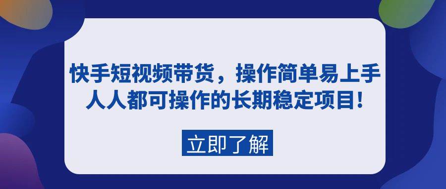 快手短视频带货，操作简单易上手，人人都可操作的长期稳定项目!-爱省资源网