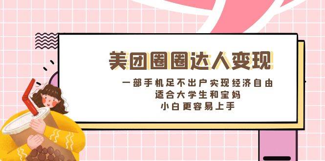《美团圈圈达人变现，一部手机足不出户实现经济自由。适合大学生和宝妈，小白更容易上手》-爱省资源网