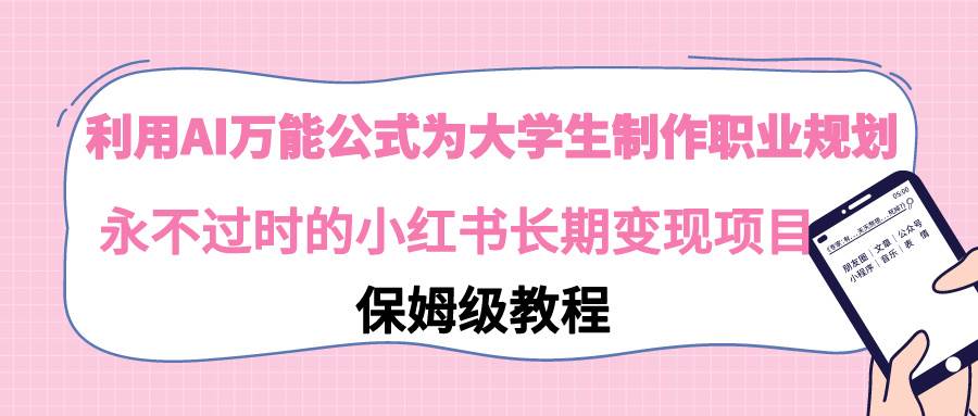 利用AI万能公式为大学生制作职业规划，永不过时的小红书长期变现项目-爱省资源网