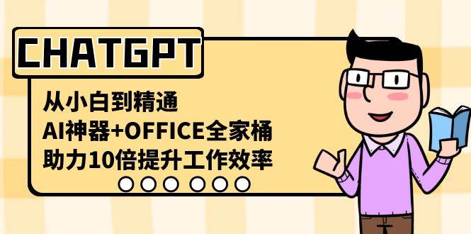 CHATGPT-从小白到精通，AI神器+OFFICE全家桶，助力10倍提升工作效率-爱省资源网