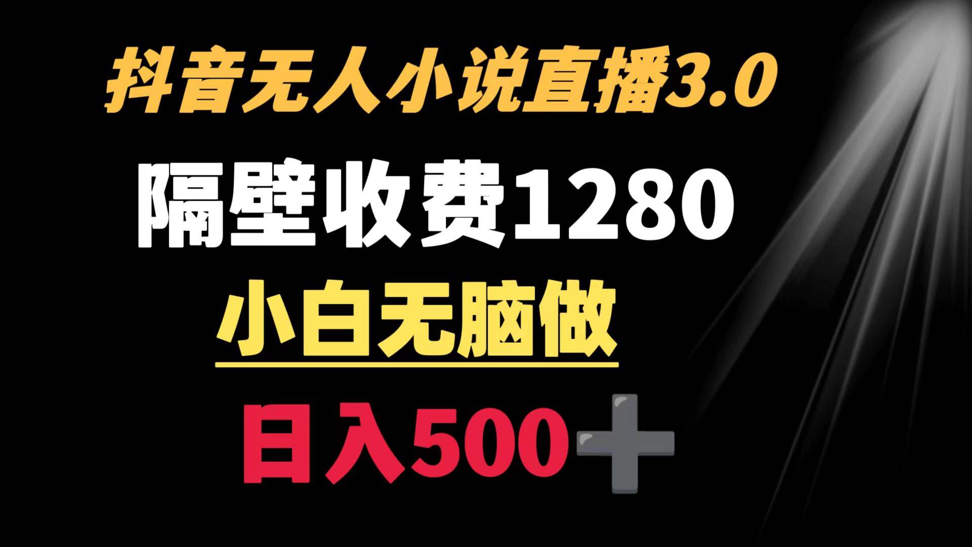 抖音小说无人3.0玩法 隔壁收费1280  轻松日入500+-爱省资源网