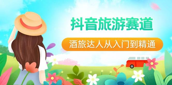 抖音旅游赛道酒 旅达人从入门到精通：直播+短视频+旅游  未来5年风口-爱省资源网