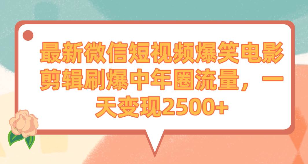 最新微信短视频爆笑电影剪辑刷爆中年圈流量，一天变现2500+-爱省资源网