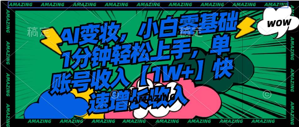 AI变妆，小白零基础1分钟轻松上手，单账号收入【1W+】快速增长收入-爱省资源网