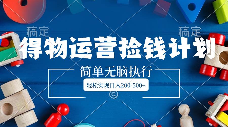 得物运营捡钱计划，简单无脑执行，轻松实现日入200-500+-爱省资源网