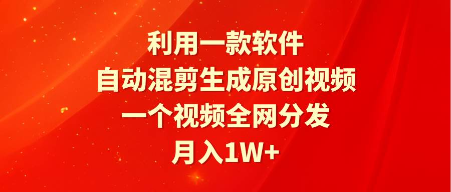 利用一款软件，自动混剪生成原创视频，一个视频全网分发，月入1W+附软件-爱省资源网