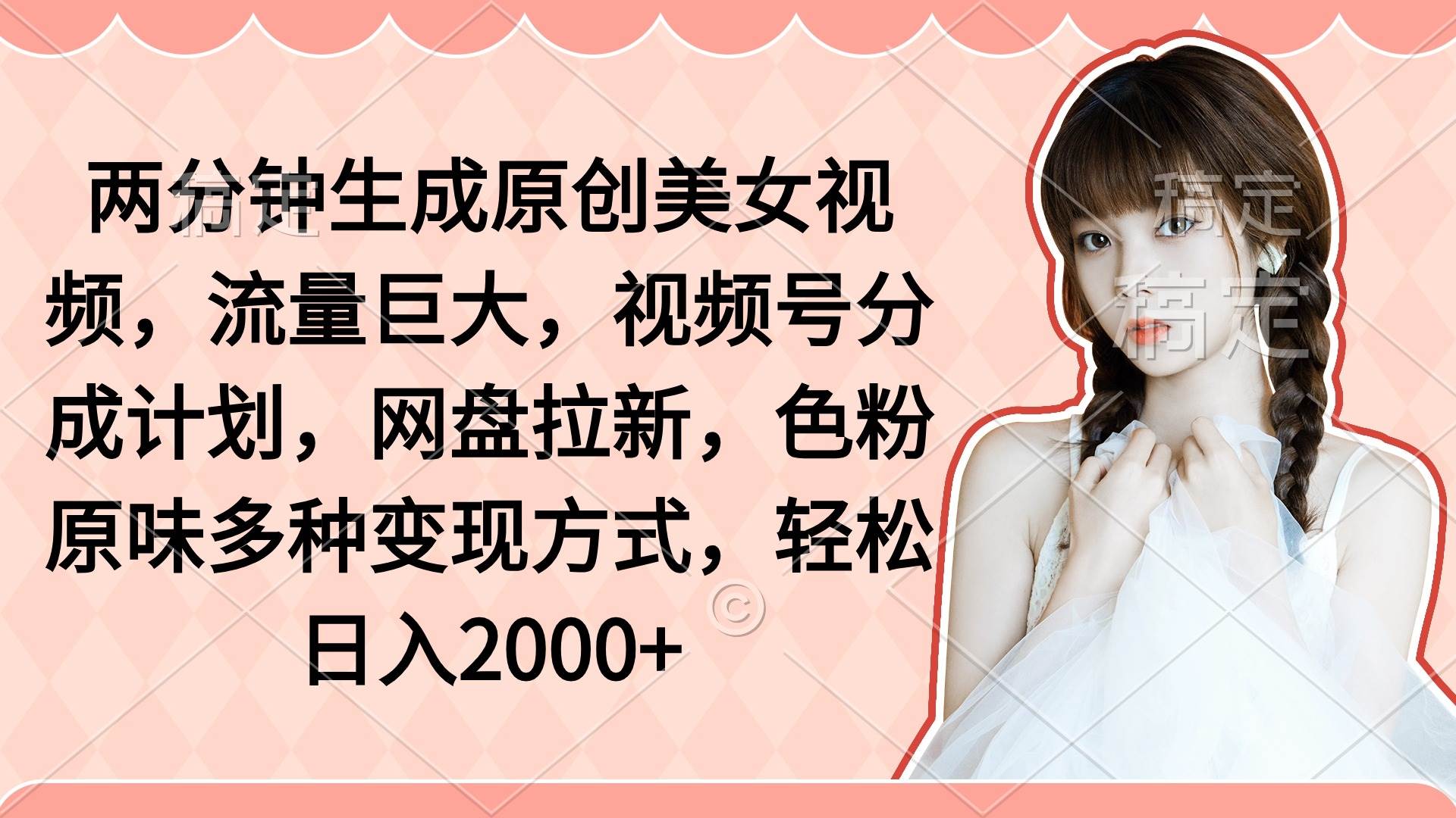 两分钟生成原创美女视频，流量巨大，视频号分成计划，网盘拉新，色粉原…-爱省资源网