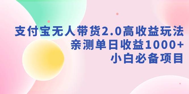 支付宝无人带货2.0高收益玩法，亲测单日收益1000+，小白必备项目-爱省资源网