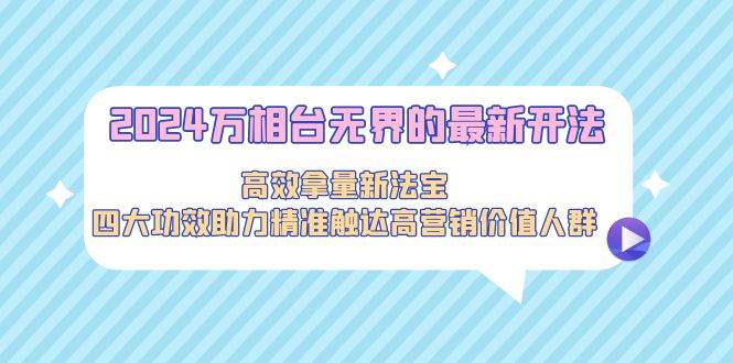 2024万相台无界的最新开法，高效拿量新法宝，四大功效助力精准触达高营…-爱省资源网