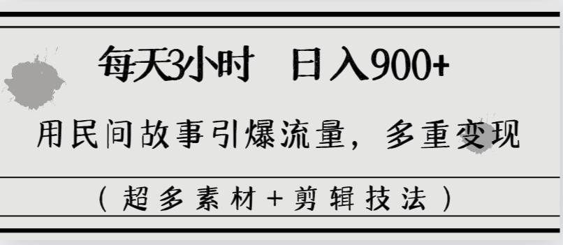每天三小时日入900+，用民间故事引爆流量，多重变现（超多素材+剪辑技法）-爱省资源网