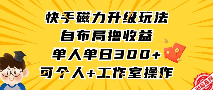 快手磁力升级玩法，自布局撸收益，单人单日300+，个人工作室均可操作-爱省资源网