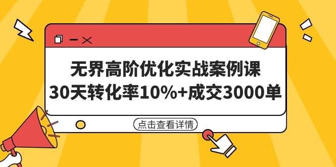 无界高阶优化实战案例课，30天转化率10%+成交3000单（8节课）-爱省资源网