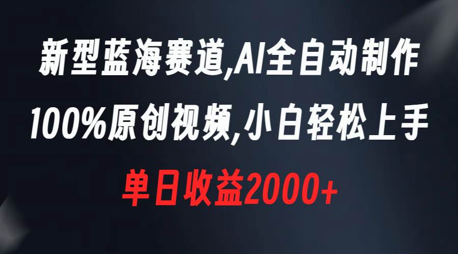 新型蓝海赛道，AI全自动制作，100%原创视频，小白轻松上手，单日收益2000+-爱省资源网