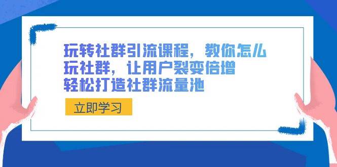 玩转社群 引流课程，教你怎么玩社群，让用户裂变倍增，轻松打造社群流量池-爱省资源网