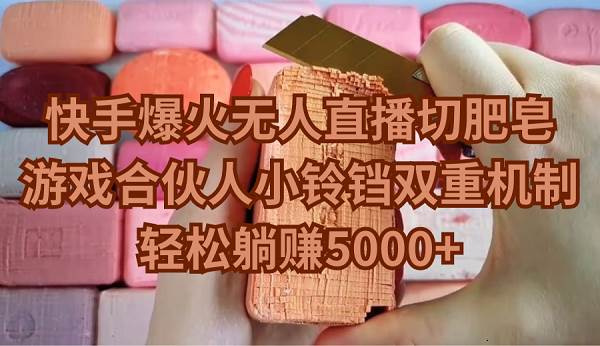 快手爆火无人直播切肥皂，游戏合伙人小铃铛双重机制，轻松躺赚5000+-爱省资源网