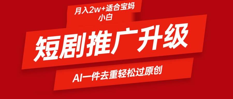 短剧推广升级新玩法，AI一键二创去重，轻松月入2w+-爱省资源网