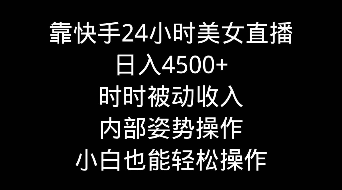 靠快手24小时美女直播，日入4500+，时时被动收入，内部姿势操作，小白也…-爱省资源网