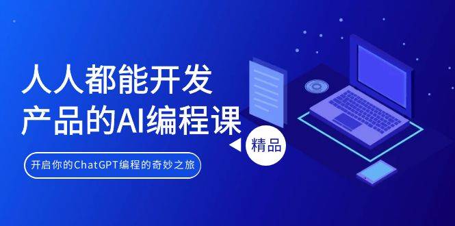 人人都能 开发产品的AI编程课，开启你的ChatGPT编程的奇妙之旅-爱省资源网