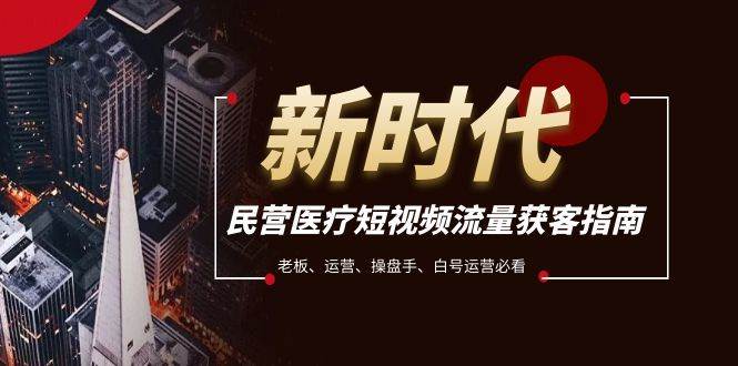 民营医疗-短视频流量获客必备指南，老板、运营、操盘手、白号运营必看-爱省资源网