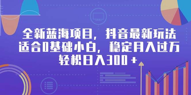 全新蓝海项目，抖音最新玩法，适合0基础小白，稳定月入过万，轻松日入300＋-爱省资源网