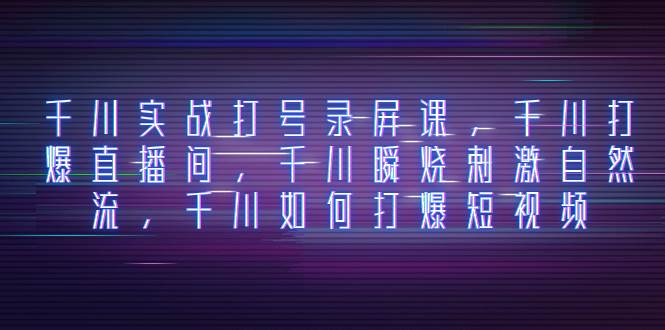 千川实战打号录屏课，千川打爆直播间，千川瞬烧刺激自然流，千川如何打爆短视频-爱省资源网