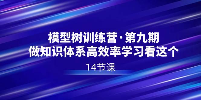 模型树特训营·第九期，做知识体系高效率学习看这个（14节课）-爱省资源网