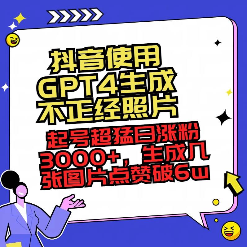 抖音使用GPT4生成不正经照片，起号超猛日涨粉3000+，生成几张图片点赞破6w+-爱省资源网