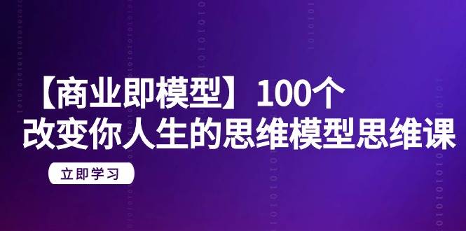 【商业 即模型】100个-改变你人生的思维模型思维课-20节-无水印-爱省资源网