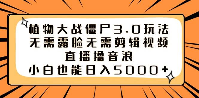 植物大战僵尸3.0玩法无需露脸无需剪辑视频，直播撸音浪，小白也能日入5000+-爱省资源网