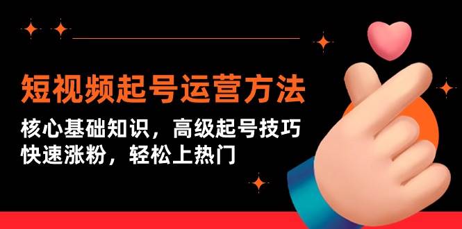 短视频起号运营方法：核心基础知识，高级起号技巧，快速涨粉，轻松上热门-爱省资源网