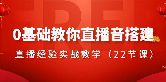 0基础教你直播音搭建系列课程，直播经验实战教学（22节课）-爱省资源网