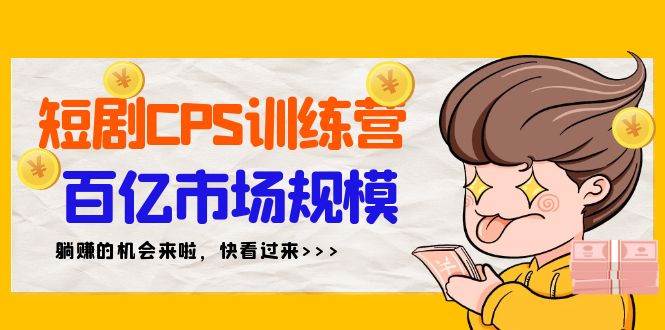 短剧CPS特训营，百亿市场规模，新手可躺赚的项目（35节）-爱省资源网