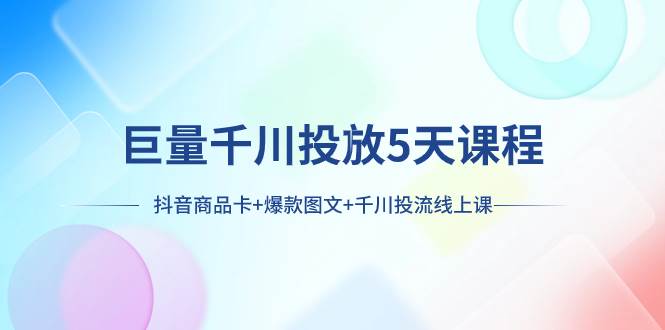 巨量千川投放5天课程：抖音商品卡+爆款图文+千川投流线上课-爱省资源网