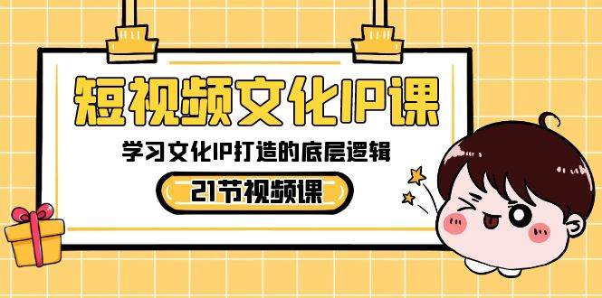 短视频-文化IP课，学习文化IP打造的底层逻辑（21节课）-爱省资源网