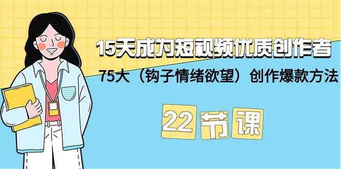 15天成为短视频-优质创作者+75大（钩子-情绪欲望）创作爆款方法-22节课-爱省资源网