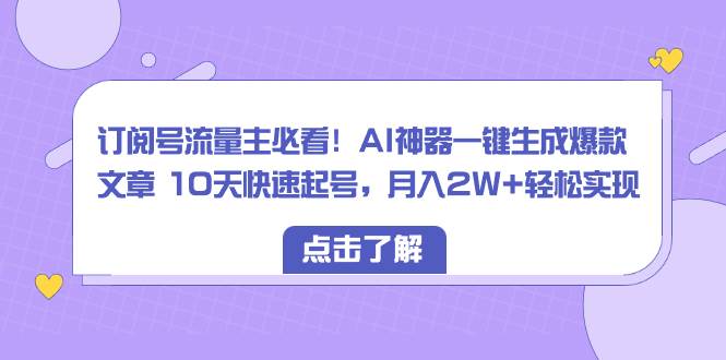 订阅号流量主必看！AI神器一键生成爆款文章 10天快速起号，月入2W+轻松实现-爱省资源网