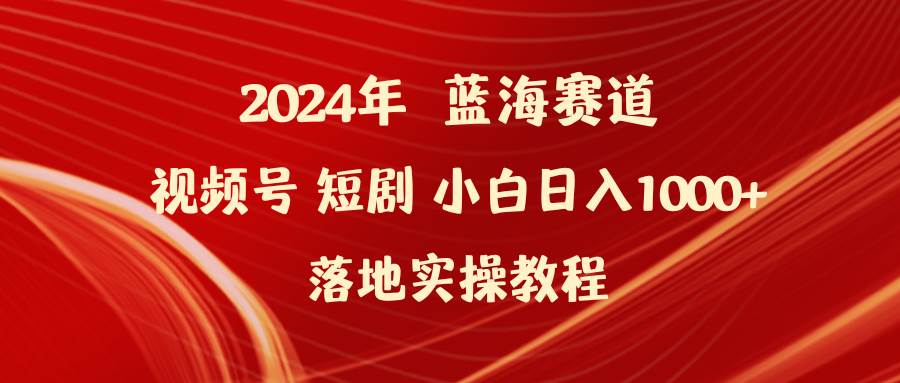 2024年蓝海赛道视频号短剧 小白日入1000+落地实操教程-爱省资源网