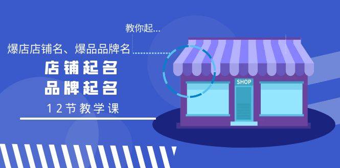教你起“爆店店铺名、爆品品牌名”，店铺起名，品牌起名（12节教学课）-爱省资源网