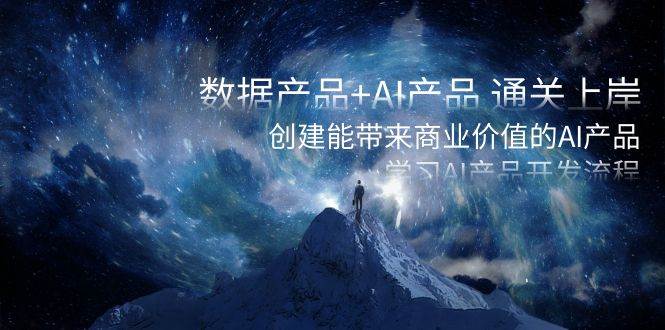 数据产品+AI产品 通关上岸，创建能带来商业价值的AI产品，学习AI产品开发-爱省资源网