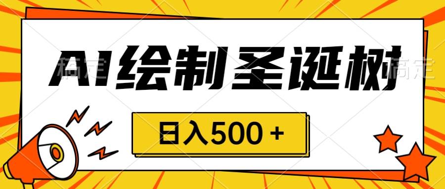 圣诞节风口，卖手绘圣诞树，AI制作 一分钟一个 会截图就能做 小白日入500＋-爱省资源网