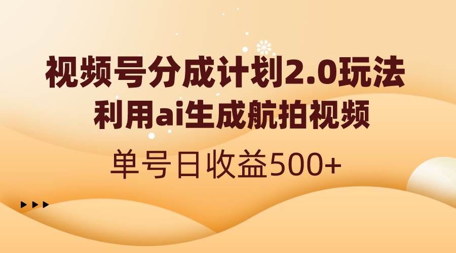 视频号分成计划2.0，利用ai生成航拍视频，单号日收益500+-爱省资源网