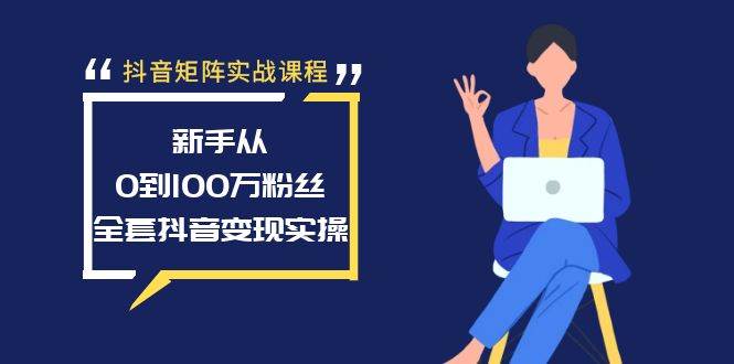 抖音矩阵实战课程：新手从0到100万粉丝，全套抖音变现实操-爱省资源网