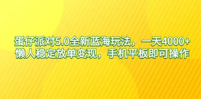 蛋仔派对5.0全新蓝海玩法，一天4000+，懒人稳定放单变现，手机平板即可…-爱省资源网
