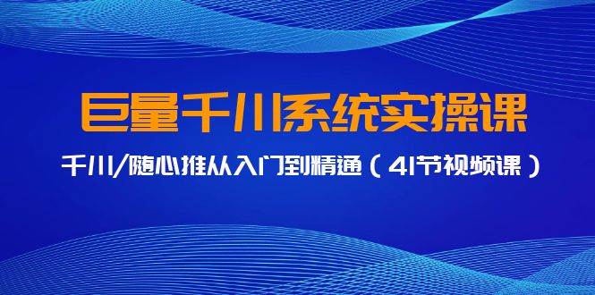 巨量千川系统实操课，千川/随心推从入门到精通（41节视频课）-爱省资源网