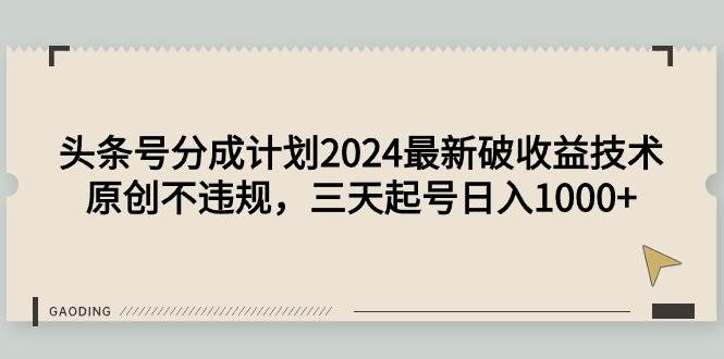 头条号分成计划2024最新破收益技术，原创不违规，三天起号日入1000+-爱省资源网